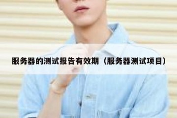 服务器的测试报告有效期（服务器测试项目）