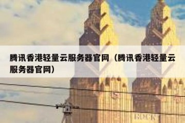 腾讯香港轻量云服务器官网（腾讯香港轻量云服务器官网）