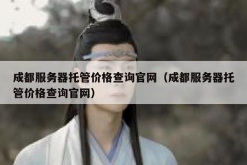 成都服务器托管价格查询官网（成都服务器托管价格查询官网）