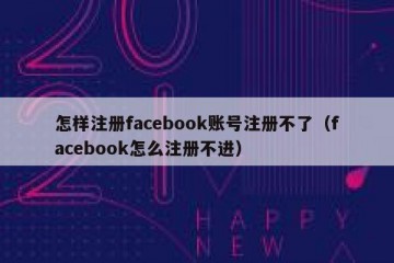 怎样注册facebook账号注册不了（facebook怎么注册不进）