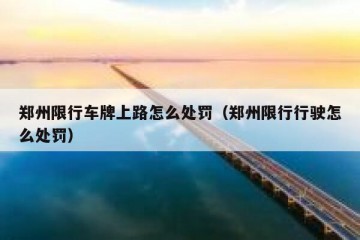 郑州限行车牌上路怎么处罚（郑州限行行驶怎么处罚）