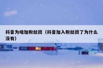 抖音为啥加粉丝团（抖音加入粉丝团了为什么没有）