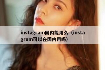 instagram国内能用么（instagram可以在国内用吗）