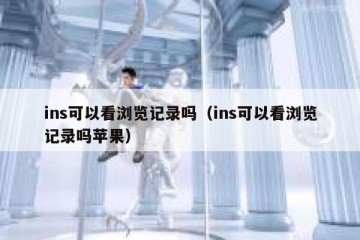 ins可以看浏览记录吗（ins可以看浏览记录吗苹果）