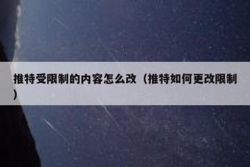 推特受限制的内容怎么改（推特如何更改限制）