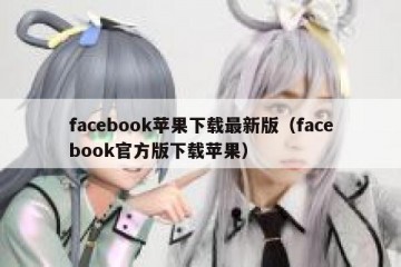 facebook苹果下载最新版（facebook官方版下载苹果）