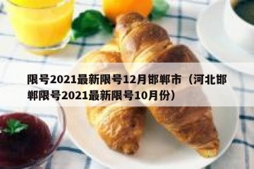 限号2021最新限号12月邯郸市（河北邯郸限号2021最新限号10月份）