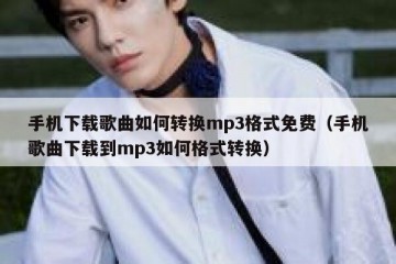 手机下载歌曲如何转换mp3格式免费（手机歌曲下载到mp3如何格式转换）