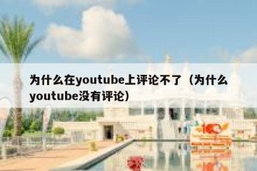 为什么在youtube上评论不了（为什么youtube没有评论）
