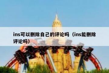ins可以删除自己的评论吗（ins能删除评论吗）