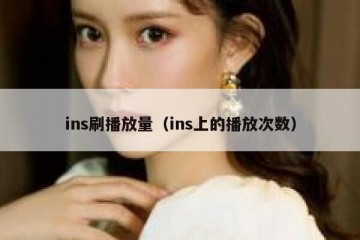 ins刷播放量（ins上的播放次数）