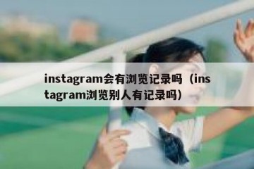 instagram会有浏览记录吗（instagram浏览别人有记录吗）