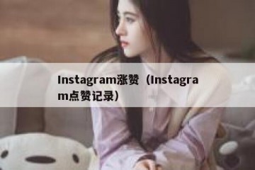 Instagram涨赞（Instagram点赞记录）