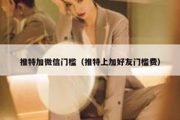 推特加微信门槛（推特上加好友门槛费）