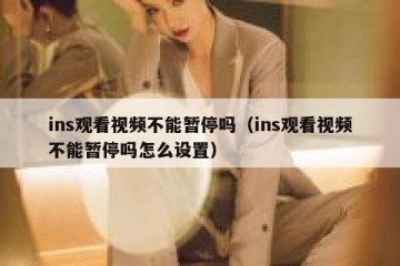 ins观看视频不能暂停吗（ins观看视频不能暂停吗怎么设置）