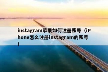 instagram苹果如何注册账号（iPhone怎么注册instagram的账号）