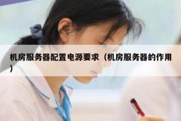 机房服务器配置电源要求（机房服务器的作用）