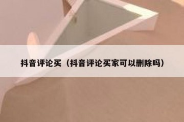 抖音评论买（抖音评论买家可以删除吗）