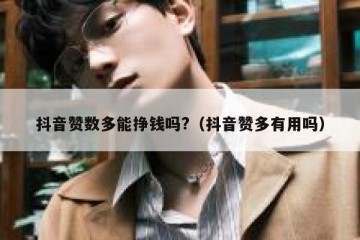 抖音赞数多能挣钱吗?（抖音赞多有用吗）