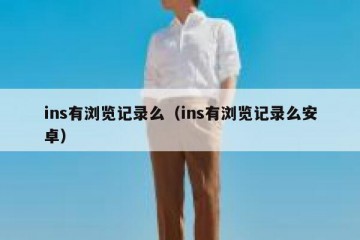 ins有浏览记录么（ins有浏览记录么安卓）