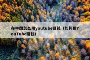 在中国怎么用youtube赚钱（如何用YouTube赚钱）