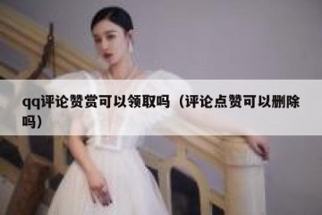 qq评论赞赏可以领取吗（评论点赞可以删除吗）