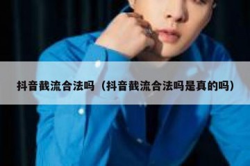 抖音截流合法吗（抖音截流合法吗是真的吗）