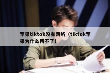 苹果tiktok没有网络（tiktok苹果为什么用不了）