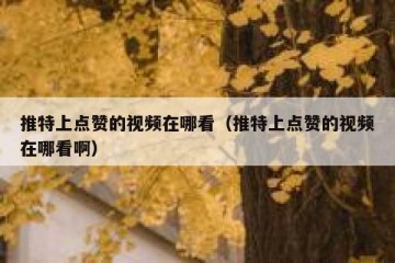 推特上点赞的视频在哪看（推特上点赞的视频在哪看啊）