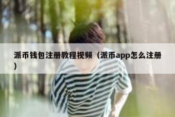 派币钱包注册教程视频（派币app怎么注册）