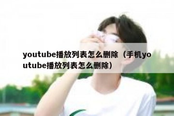 youtube播放列表怎么删除（手机youtube播放列表怎么删除）