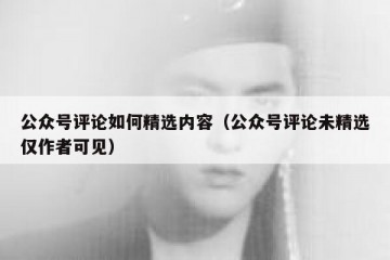 公众号评论如何精选内容（公众号评论未精选仅作者可见）