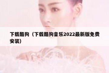 下载酷狗（下载酷狗音乐2022最新版免费安装）