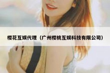 樱花互娱代理（广州樱桃互娱科技有限公司）