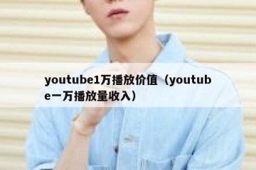 youtube1万播放价值（youtube一万播放量收入）