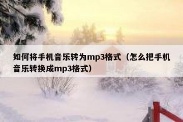 如何将手机音乐转为mp3格式（怎么把手机音乐转换成mp3格式）