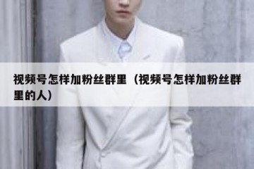 视频号怎样加粉丝群里（视频号怎样加粉丝群里的人）
