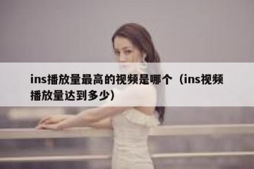 ins播放量最高的视频是哪个（ins视频播放量达到多少）