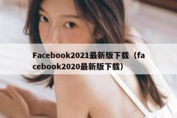 Facebook2021最新版下载（facebook2020最新版下载）