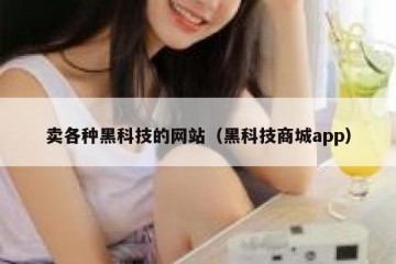 卖各种黑科技的网站（黑科技商城app）