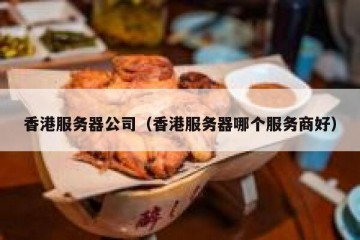 香港服务器公司（香港服务器哪个服务商好）