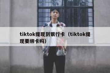 tiktok提现到银行卡（tiktok提现要绑卡吗）