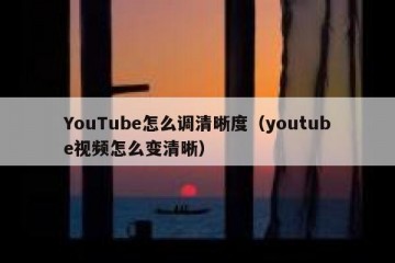 YouTube怎么调清晰度（youtube视频怎么变清晰）