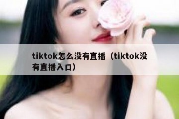 tiktok怎么没有直播（tiktok没有直播入口）