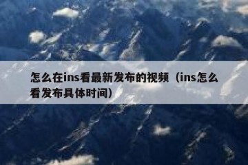 怎么在ins看最新发布的视频（ins怎么看发布具体时间）