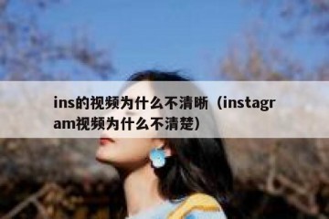ins的视频为什么不清晰（instagram视频为什么不清楚）