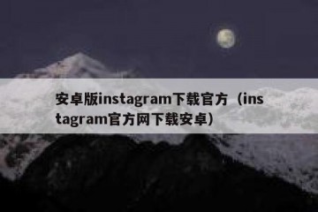 安卓版instagram下载官方（instagram官方网下载安卓）