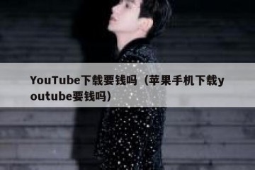 YouTube下载要钱吗（苹果手机下载youtube要钱吗）