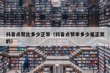 抖音点赞比多少正常（抖音点赞率多少是正常的）