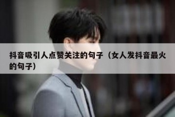 抖音吸引人点赞关注的句子（女人发抖音最火的句子）